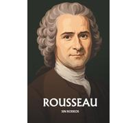 Jean-Jacques Rousseau sin rodeos: Lo esencial de su filosofía