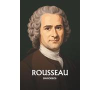 Jean-Jacques Rousseau sin rodeos: Lo esencial de su filosofía