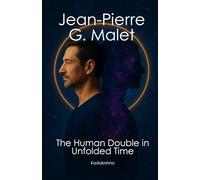 Jean-Pierre Garnier Malet: The Human Double in Unfolded Time (Scientists of The Invisible: Engineers of Consciousness)
