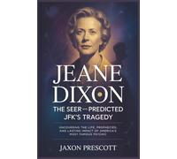 Jeane Dixon: The Seer Who Predicted JFK’s Tragedy: Uncovering the Life, Prophecies, and Lasting Impact of America’s Most Famous Psychic