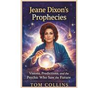 Jeane Dixon's Prophecies: Visions, Predictions,and the Psychic Who Saw the Future