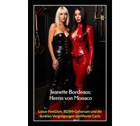 Jeanette Bordeaux: Herrin von Monaco: Luxus-FemDom, BDSM-Gehorsam und die dunklen Vergnügungen von Monte Carlo