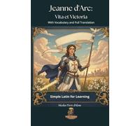 Jeanne d'Arc: Vita et Victoria: Simple Latin for Learning With Vocabulary and Full Translation