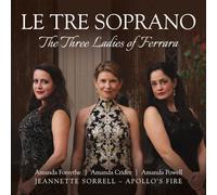 Le Tre Soprano : Les trois dames de Ferrare. Forsythe, Powell, Apollo's Fire, Sorrell.