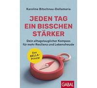 Jeden Tag ein bisschen stärker: Dein alltagstauglicher Kompass für mehr Resilienz und Lebensfreude | Das BELLA-Prinzip