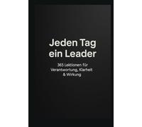Jeden Tag ein Leader: 365 Lektionen für Verantwortung, Klarheit & Wirkung