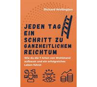 Jeden Tag ein Schritt zu ganzheitlichem Reichtum: Wie du die 7 Arten von Wohlstand aufbaust und ein erfolgreiches Leben führst