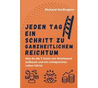 Jeden Tag ein Schritt zu ganzheitlichem Reichtum: Wie du die 7 Arten von Wohlstand aufbaust und ein erfolgreiches Leben führst