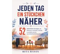 Jeden Tag ein Stückchen näher: Paartherapie für zu Hause: 52 wöchentliche Strategien, um Stillstand zu verhindern, Intimität zu vertiefen und eine unerschütterliche Bindung aufzubauen