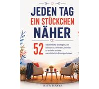 Jeden Tag ein Stückchen näher: Paartherapie für zu Hause: 52 wöchentliche Strategien, um Stillstand zu verhindern, Intimität zu vertiefen und eine unerschütterliche Bindung aufzubauen