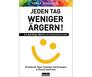 Jeden Tag weniger ärgern! Das Anti-Ärger-Buch für ein entspannteres Leben: 59 konkrete Tipps, Techniken und Strategien in Theorie und Praxis