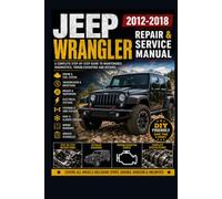 JEEP WRANGLER 2012-2018 REPAIR & SERVICE MANUAL: A Comprehensive Step-by-Step Guide to Maintenance, Diagnostics, Troubleshooting, Repairs, Electrical ... and Professional Workshop Procedures