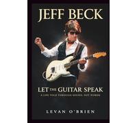 JEFF BECK: Let the Guitar Speak: A Life Told Through Sound, Not Words. A BIOGRAPHY