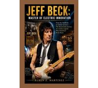 JEFF BECK: Master of Electric Innovation: From the Yardbirds to Global Acclaim-The Remarkable Journey of a Guitar Legend Who Redefined Rock Music