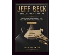 JEFF BECK: The Guitar Visionary:The Life, Music, And Revolutionary Style Of One Of Rock’s Most Influential Guitarist