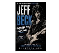 Jeff Beck: Wired For Sound, The Untold Story Of Rock's Greatest Sonic Rebel