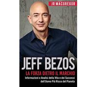 Jeff Bezos: La Forza Dietro il Marchio (Italian Edition) (Edizione Italiana): Informazioni e Analisi sulla Vita e I Successi del Più Ricco Uomo sul ... Ricco del Pianeta: 1 (Miliardari Visionari)