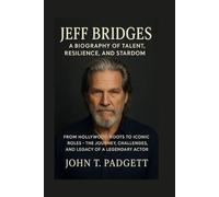 JEFF BRIDGES: A BIOGRAPHY OF TALENT, RESILIENCE, AND STARDOM: From Hollywood Roots To Iconic Roles - The Journey, Challenges, And Legacy Of A Legendary Actor