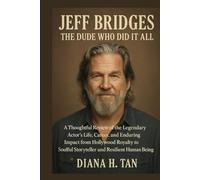 Jeff Bridges: The Dude Who Did It All: A Thoughtful Review of the Legendary Actor’s Life, Career, and Enduring Impact from Hollywood Royalty to Soulful Storyteller and Resilient Human Being