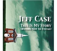Jeff Case - This Is My Story: Hymns Not As Usual