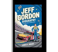 JEFF GORDON:BIOGRAPHY: An Exciting Journey of a NASCAR Legend