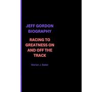 JEFF GORDON BIOGRAPHY: RACING TO GREATNESS ON AND OFF THE TRACK