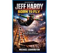 JEFF HARDY: BORN TO FLY BIOGRAPHY: The High-Risk Legacy of Wrestling’s Ultimate Daredevil