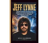 JEFF LYNNE: Biografie des Gründers des Electric Light Orchestra, des visionären Songwriters und Rock Produzenten, der die moderne Rockmusik prägte