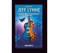 JEFF LYNNE BIOGRAPHY: Mr. Blue Sky - How One Man Changed Rock Music Forever with Orchestra and Innovation