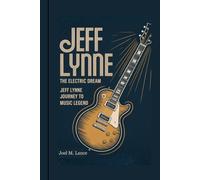 JEFF LYNNE: The Electric Dream: Jeff Lynne Journey to Music Legend