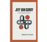 JEFF VAN GUNDY: How a Lifelong Student of the Game Became a Coaching Genius, a Fearless Leader, and an Unwavering Voice in Basketball
