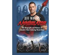 JEFF WATERS’ ANNIHILATOR: THE BIOGRAPHY AND HISTORY OF CANADA’S MOST ENDURING THRASH BAND