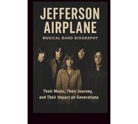 JEFFERSON AIRPLANE MUSICAL BAND BIOGRAPHY: Their Music, Their Journey, and Their Impact on Generations