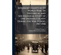 Jefferson County in Th World War; an Historical and Sociological Study of One Indiana County During the War Period, 1917-1918