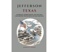 Jefferson Texas: Riverboats, Robber Barons, and the Town That Refused the Railroad and Paid the Price