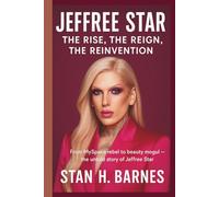 JEFFREE STAR: THE RISE, THE REIGN, THE REINVENTION: From MySpace Rebel to Beauty Mogul - The Untold Story of Jeffree Star