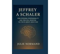 Jeffrey A Schaler: How personal responsibility and free will redefine the truth about addiction