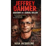 Jeffrey Dahmer: Anatomy of a Serial Killer: The Psychology of Control, Compulsion, and the System That Failed