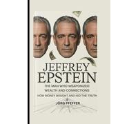 Jeffrey Epstein: The Man Who Weaponized Wealth and Connections- How Money Bought Power and Hid the Truth