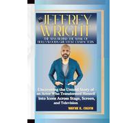 JEFFREY WRIGHT: THE MAN BEHIND THE MASK OF HOLLYWOOD'S GREATEST CHARACTERS: Uncovering the Untold Story of an Actor Who Transformed Himself into Icons Across Stage, Screen, and Television