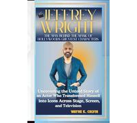 JEFFREY WRIGHT: THE MAN BEHIND THE MASK OF HOLLYWOOD'S GREATEST CHARACTERS: Uncovering the Untold Story of an Actor Who Transformed Himself into Icons Across Stage, Screen, and Television
