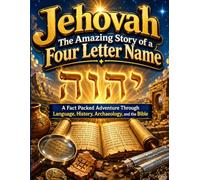 Jehovah The Amazing Story of a Four Letter Name: A Fun Fact Packed Adventure Through Language, History, Archaeology, and the Bible