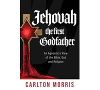 Jehovah the First God Father: An Agnostic's View of the Bible, God and Religion