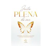 Jeito Plena De Ser: A Plenitude Como Caminho Para Chegar À Vida Que Você Sempre Sonhou