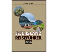 JEJU ISLAND REISEFÜHRER 2026: Jeju island 2026: Enthüllung von Koreas Inselparadies voller Abenteuer, Kultur und zeitloser Schönheit