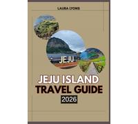 JEJU ISLAND TRAVEL GUIDE 2026: Jeju island 2026: Unveiling Korea’s Island Paradise of Adventure, Culture & Timeless Beauty
