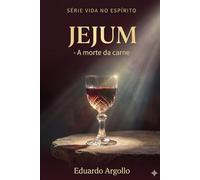 Jejum: Executando a morte da carne para que o espírito prospere (Vida no Espírito)