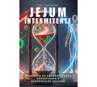 JEJUM INTERMITENTE: A FÓRMULA DO EMAGRECIMENTO, LONGIVIDADE E REGENERAÇÃO CELULAR