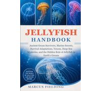 JELLY FISH HANDBOOK: Ancient Ocean Survivors, Marine Secrets, Survival Adaptations, Venom, Deep-Sea Mysteries, and the Hidden Role of Jellyfish in Earth’s Oceans