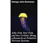 Jelly-fish Star-fish And Sea-urchins: Being A Research On Primitive Ne